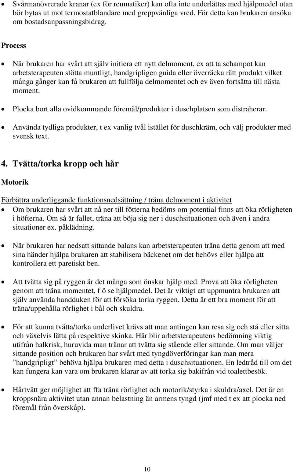 När brukaren har svårt att själv initiera ett nytt delmoment, ex att ta schampot kan arbetsterapeuten stötta muntligt, handgripligen guida eller överräcka rätt produkt vilket många gånger kan få