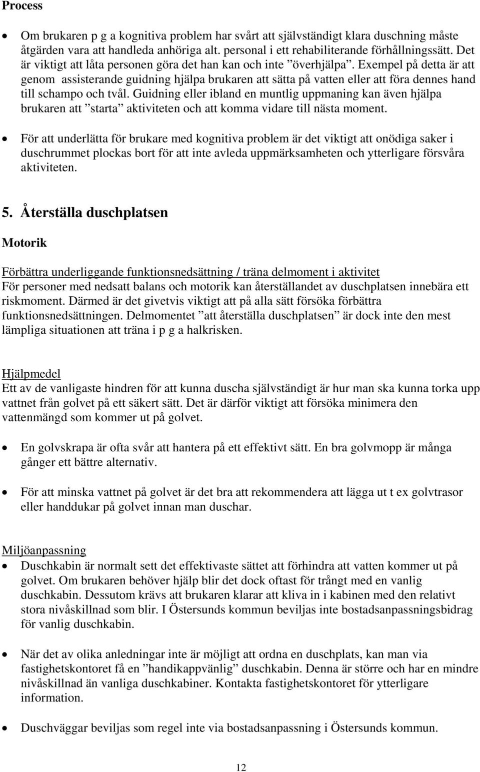 Exempel på detta är att genom assisterande guidning hjälpa brukaren att sätta på vatten eller att föra dennes hand till schampo och tvål.