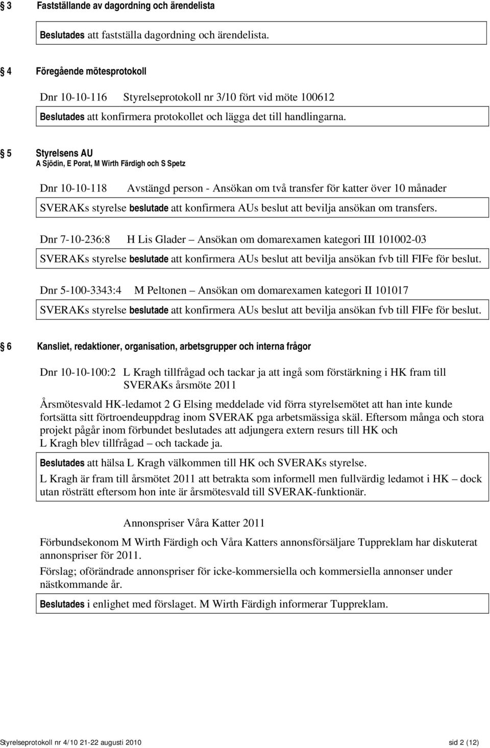 5 Styrelsens AU A Sjödin, E Porat, M Wirth Färdigh och S Spetz Dnr 10-10-118 Avstängd person - Ansökan om två transfer för katter över 10 månader SVERAKs styrelse beslutade att konfirmera AUs beslut