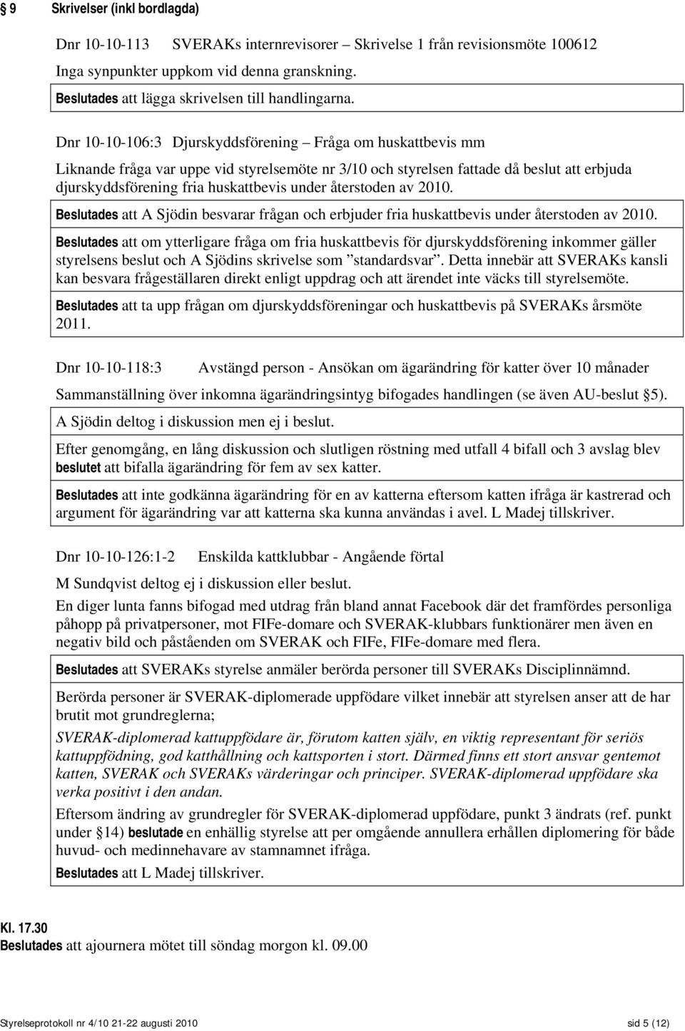 Dnr 10-10-106:3 Djurskyddsförening Fråga om huskattbevis mm Liknande fråga var uppe vid styrelsemöte nr 3/10 och styrelsen fattade då beslut att erbjuda djurskyddsförening fria huskattbevis under