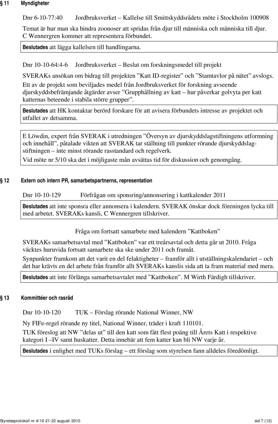 Dnr 10-10-64:4-6 Jordbruksverket Beslut om forskningsmedel till projekt SVERAKs ansökan om bidrag till projekten Katt ID-register och Stamtavlor på nätet avslogs.