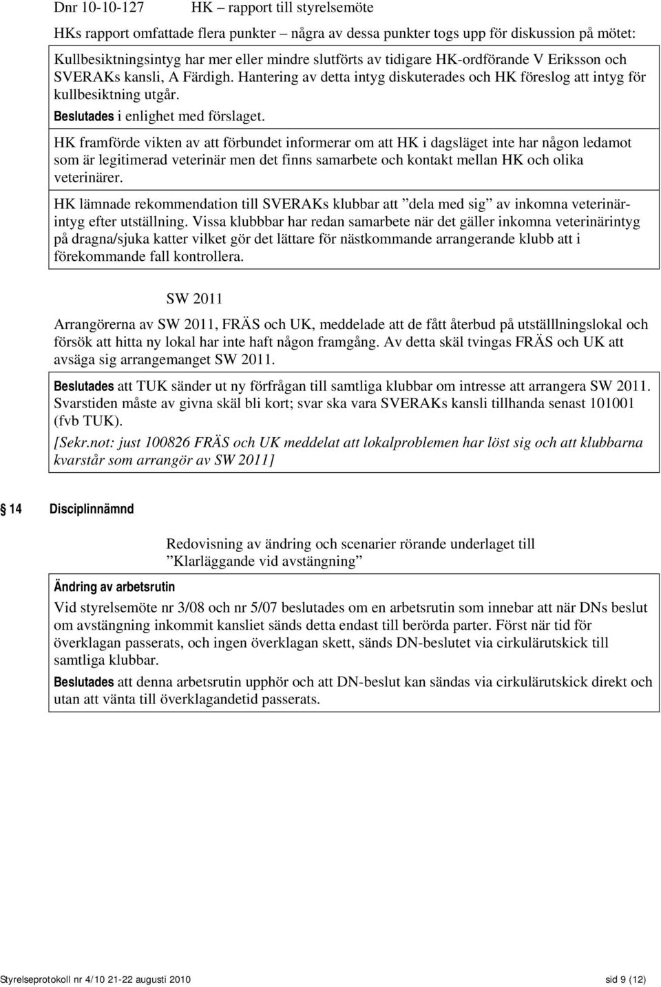 HK framförde vikten av att förbundet informerar om att HK i dagsläget inte har någon ledamot som är legitimerad veterinär men det finns samarbete och kontakt mellan HK och olika veterinärer.