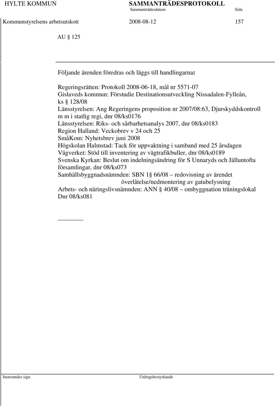 sårbarhetsanalys 2007, dnr 08/ks0183 Region Halland: Veckobrev v 24 och 25 SmåKom: Nyhetsbrev juni 2008 Högskolan Halmstad: Tack för uppvaktning i samband med 25 årsdagen Vägverket: Stöd till