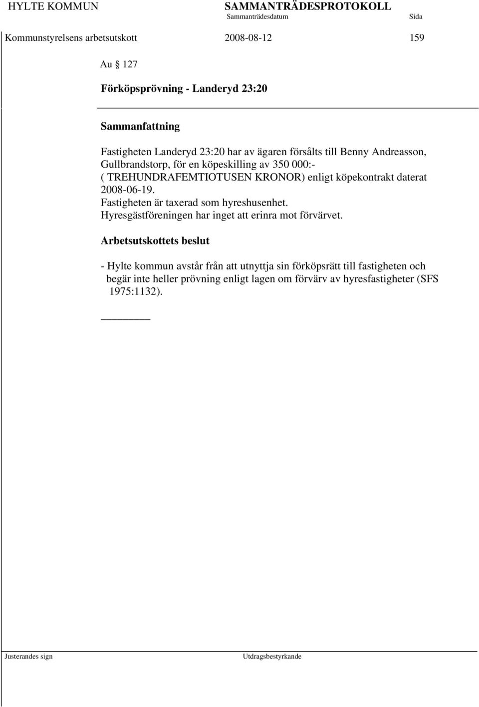 2008-06-19. Fastigheten är taxerad som hyreshusenhet. Hyresgästföreningen har inget att erinra mot förvärvet.