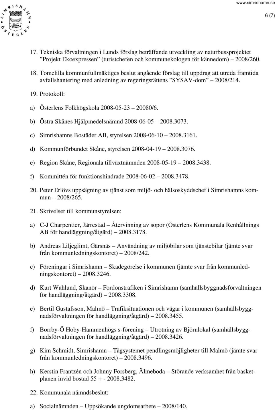 Protokoll: a) Österlens Folkhögskola 2008-05-23 20080/6. b) Östra Skånes Hjälpmedelsnämnd 2008-06-05 2008.3073. c) Simrishamns Bostäder AB, styrelsen 2008-06-10 2008.3161.