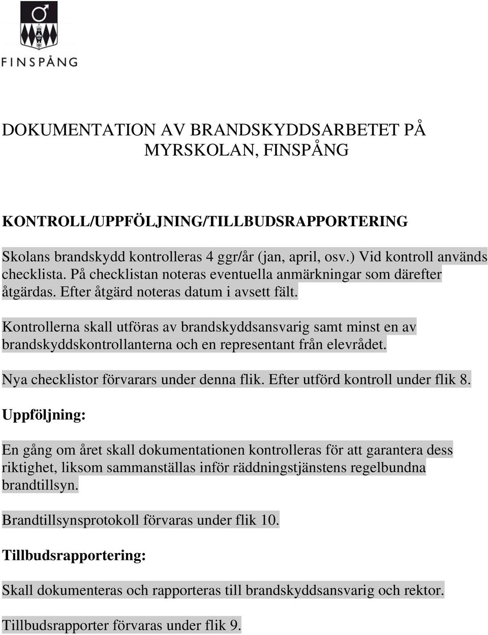 Kontrollerna skall utföras av brandskyddsansvarig samt minst en av brandskyddskontrollanterna och en representant från elevrådet. Nya checklistor förvarars under denna flik.