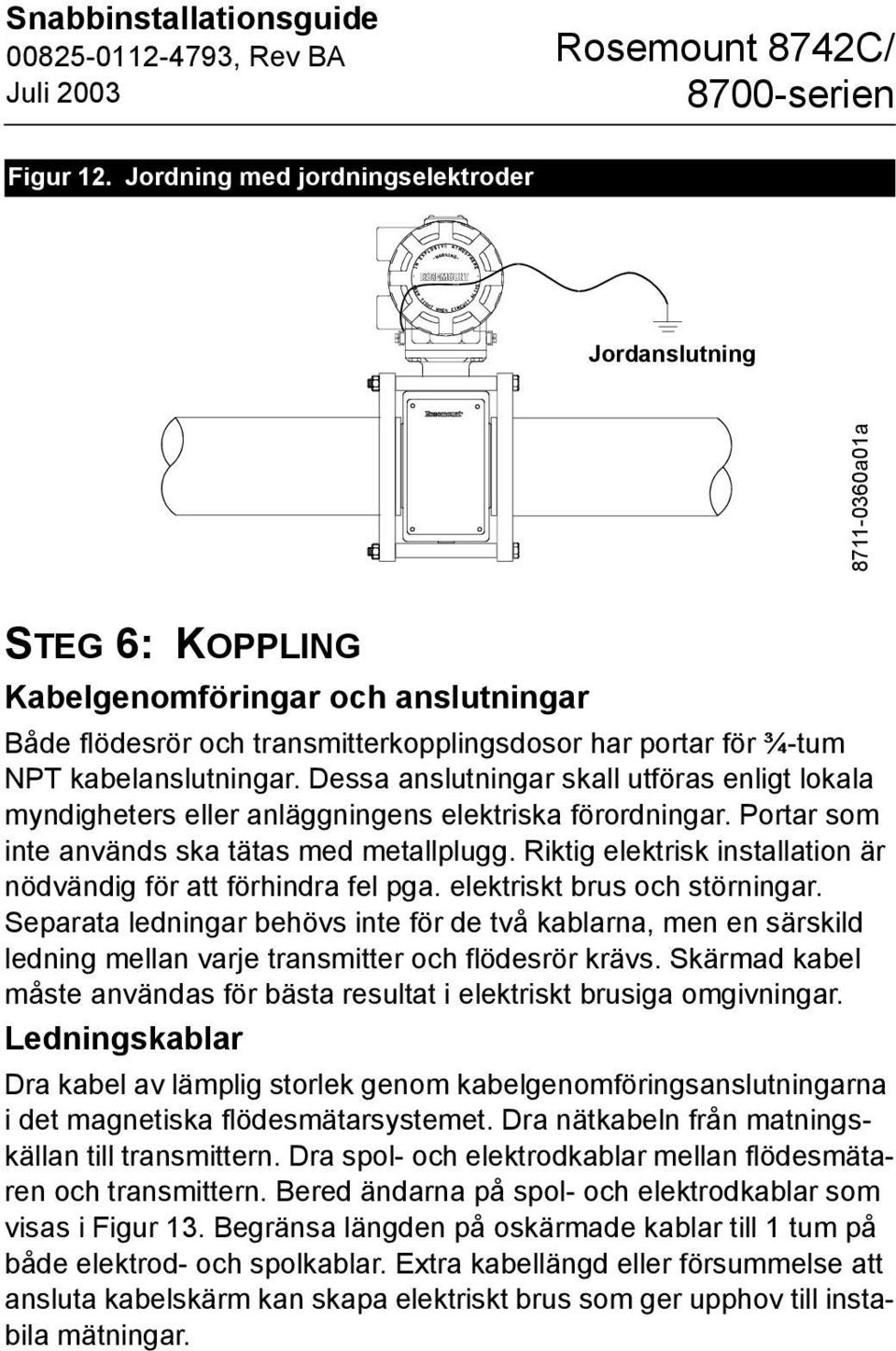 kabelanslutningar. Dessa anslutningar skall utföras enligt lokala myndigheters eller anläggningens elektriska förordningar. Portar som inte används ska tätas med metallplugg.