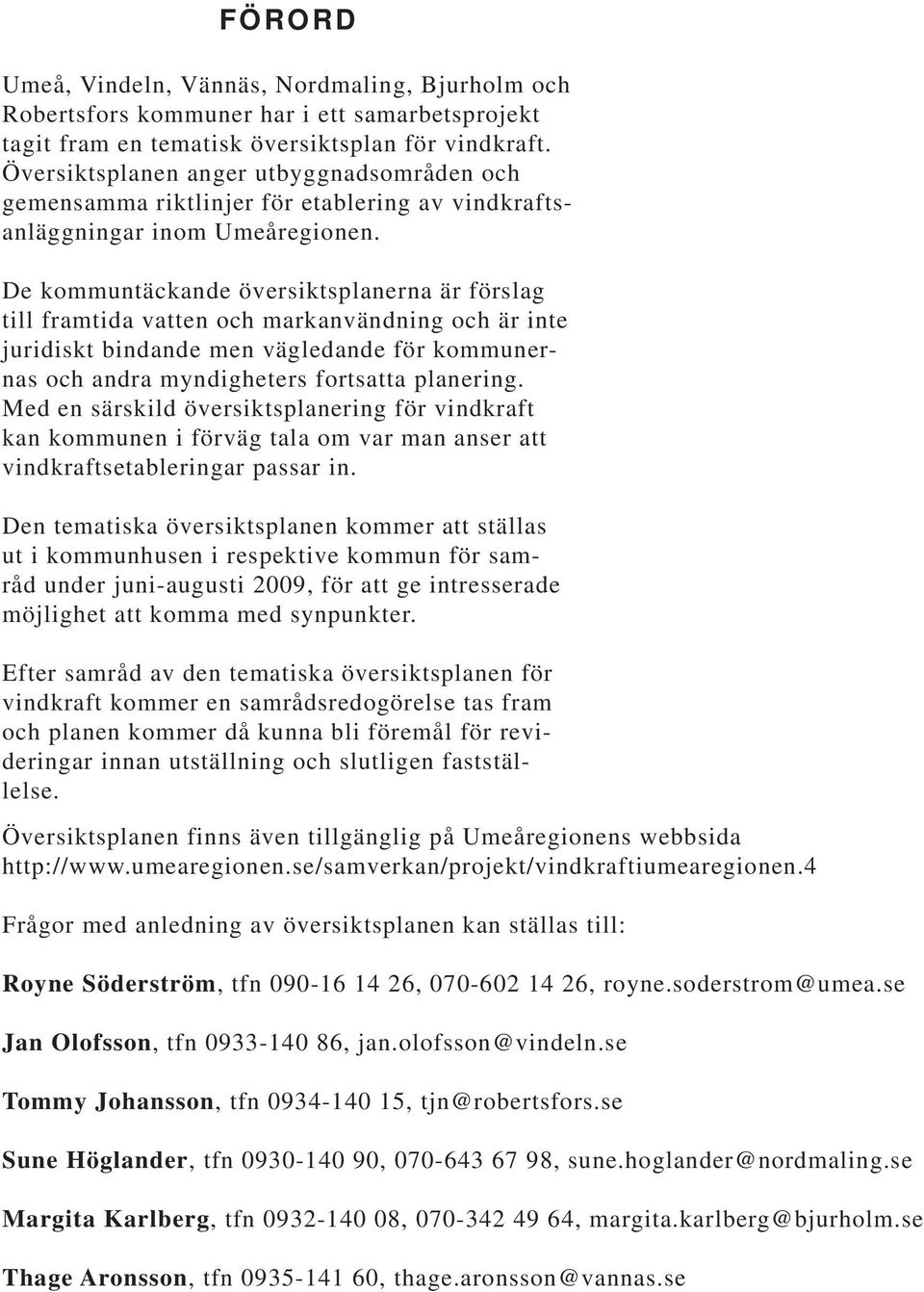 De kommuntäckande översiktsplanerna är förslag till framtida vatten och markanvändning och är inte juridiskt bindande men vägledande för kommunernas och andra myndigheters fortsatta planering.