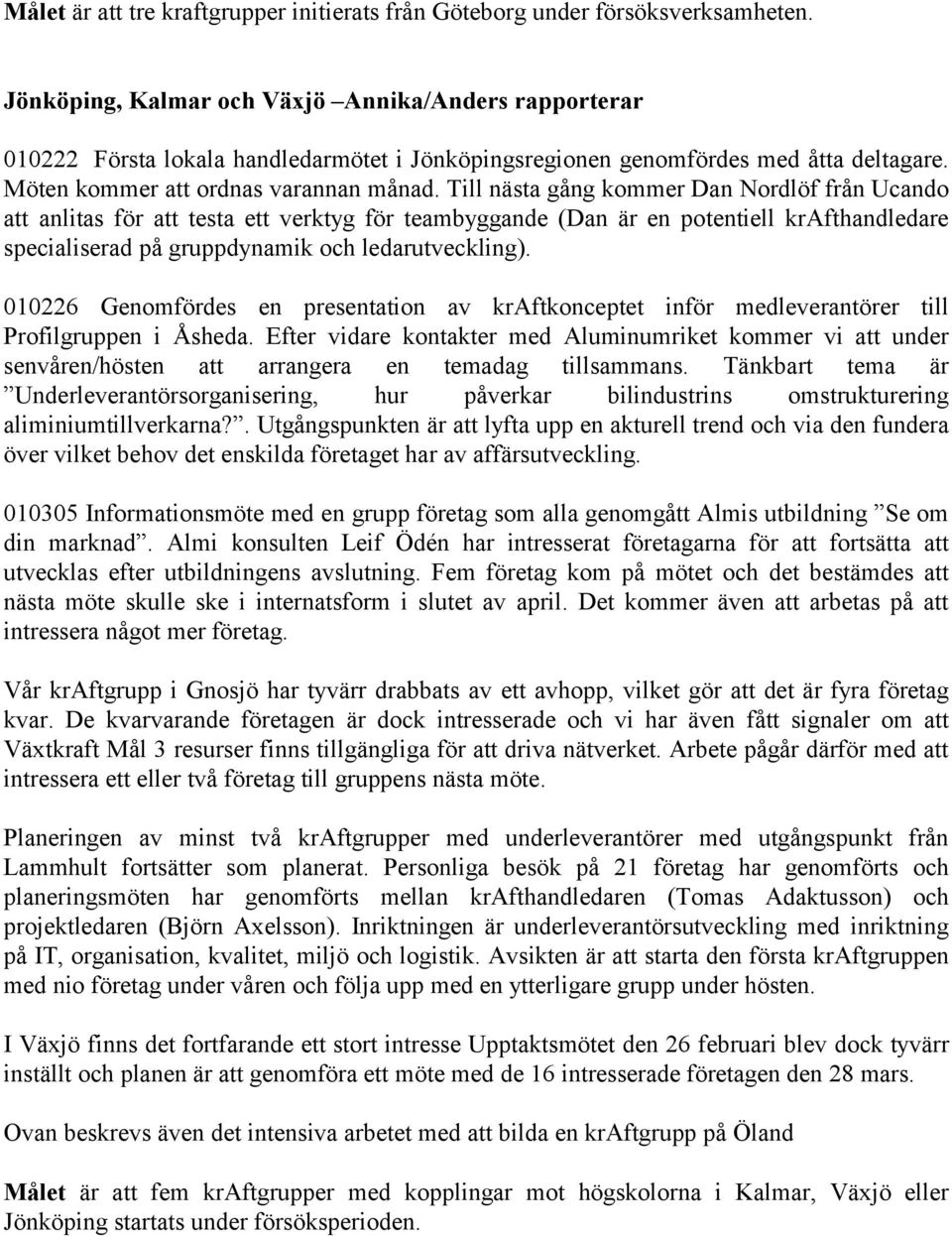 Till nästa gång kommer Dan Nordlöf från Ucando att anlitas för att testa ett verktyg för teambyggande (Dan är en potentiell krafthandledare specialiserad på gruppdynamik och ledarutveckling).