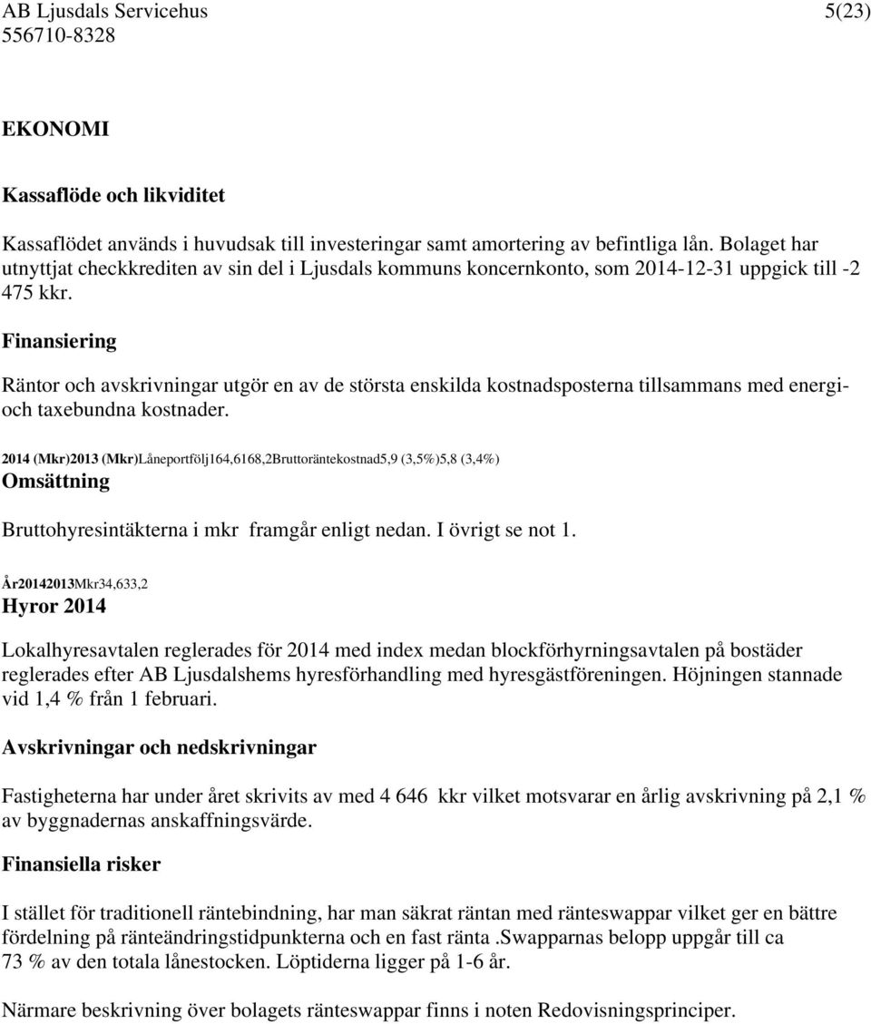 Finansiering Räntor och avskrivningar utgör en av de största enskilda kostnadsposterna tillsammans med energioch taxebundna kostnader.