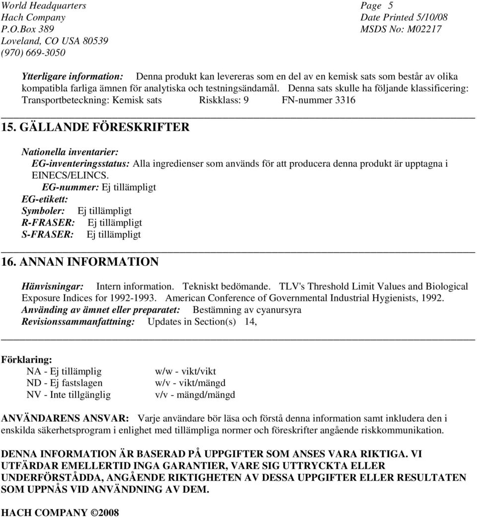 GÄLLANDE FÖRESKRIFTER Nationella inventarier: EG-inventeringsstatus: Alla ingredienser som används för att producera denna produkt är upptagna i EINECS/ELINCS.