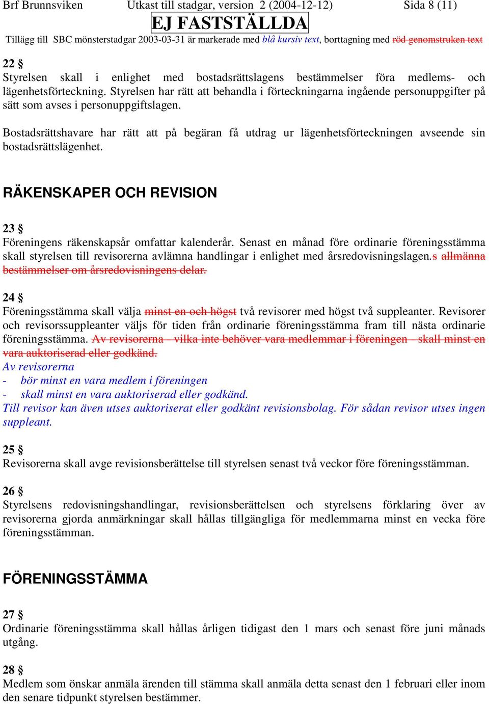 Bostadsrättshavare har rätt att på begäran få utdrag ur lägenhetsförteckningen avseende sin bostadsrättslägenhet. RÄKENSKAPER OCH REVISION 23 Föreningens räkenskapsår omfattar kalenderår.