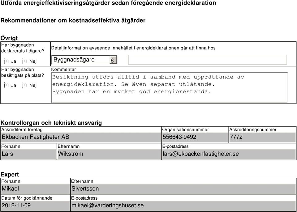 Nej Detaljinformation avseende innehållet i energideklarationen går att finna hos Byggnadsägare Kommentar 6 Besiktning utförs alltid i samband med upprättande av energideklaration.