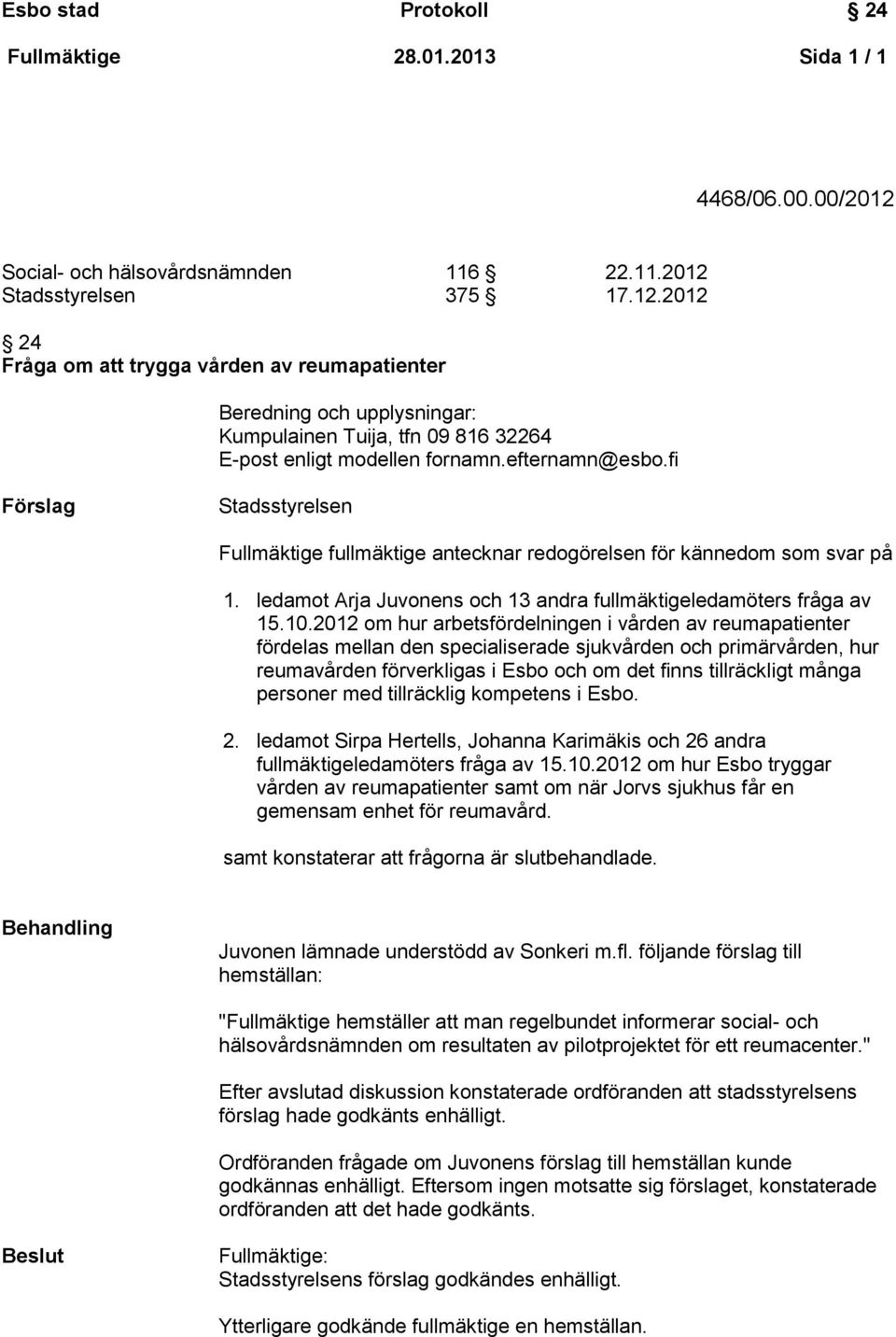 efternamn@esbo.fi Förslag Stadsstyrelsen Fullmäktige fullmäktige antecknar redogörelsen för kännedom som svar på 1. ledamot Arja Juvonens och 13 andra fullmäktigeledamöters fråga av 15.10.