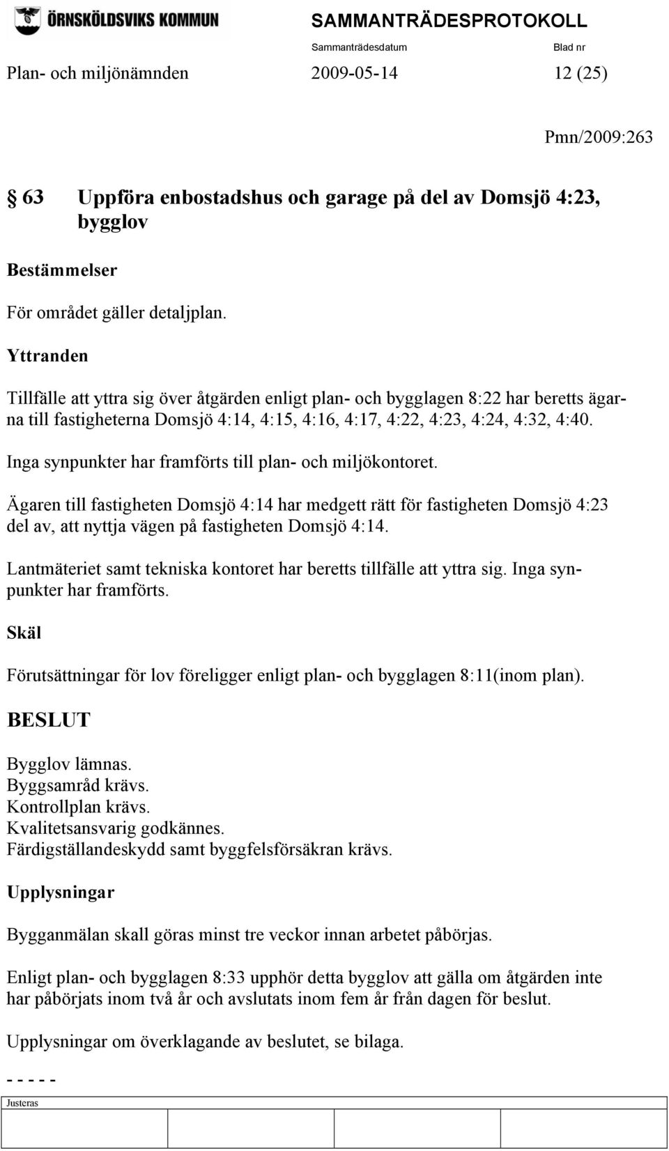 Inga synpunkter har framförts till plan- och miljökontoret. Ägaren till fastigheten Domsjö 4:14 har medgett rätt för fastigheten Domsjö 4:23 del av, att nyttja vägen på fastigheten Domsjö 4:14.