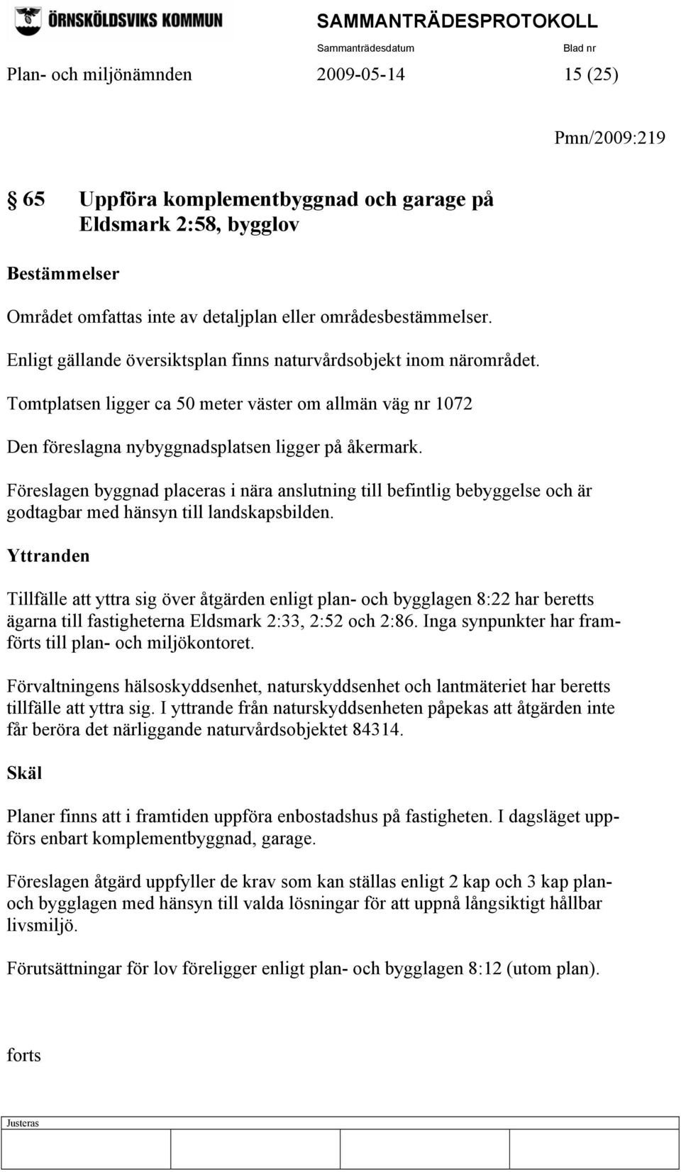 Föreslagen byggnad placeras i nära anslutning till befintlig bebyggelse och är godtagbar med hänsyn till landskapsbilden.