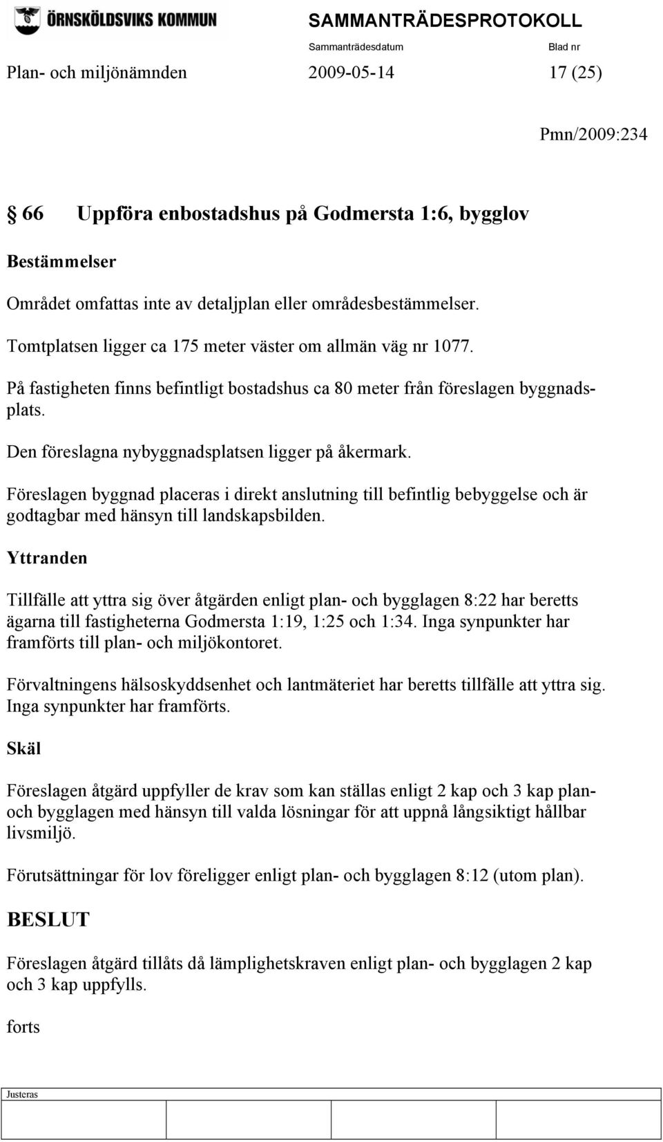 Föreslagen byggnad placeras i direkt anslutning till befintlig bebyggelse och är godtagbar med hänsyn till landskapsbilden.