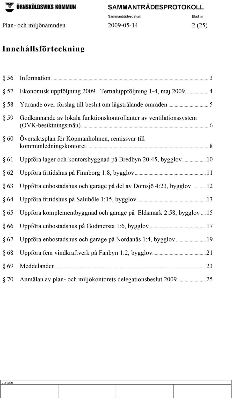 .. 6 60 Översiktsplan för Köpmanholmen, remissvar till kommunledningskontoret... 8 61 Uppföra lager och kontorsbyggnad på Bredbyn 20:45, bygglov...10 62 Uppföra fritidshus på Finnborg 1:8, bygglov.