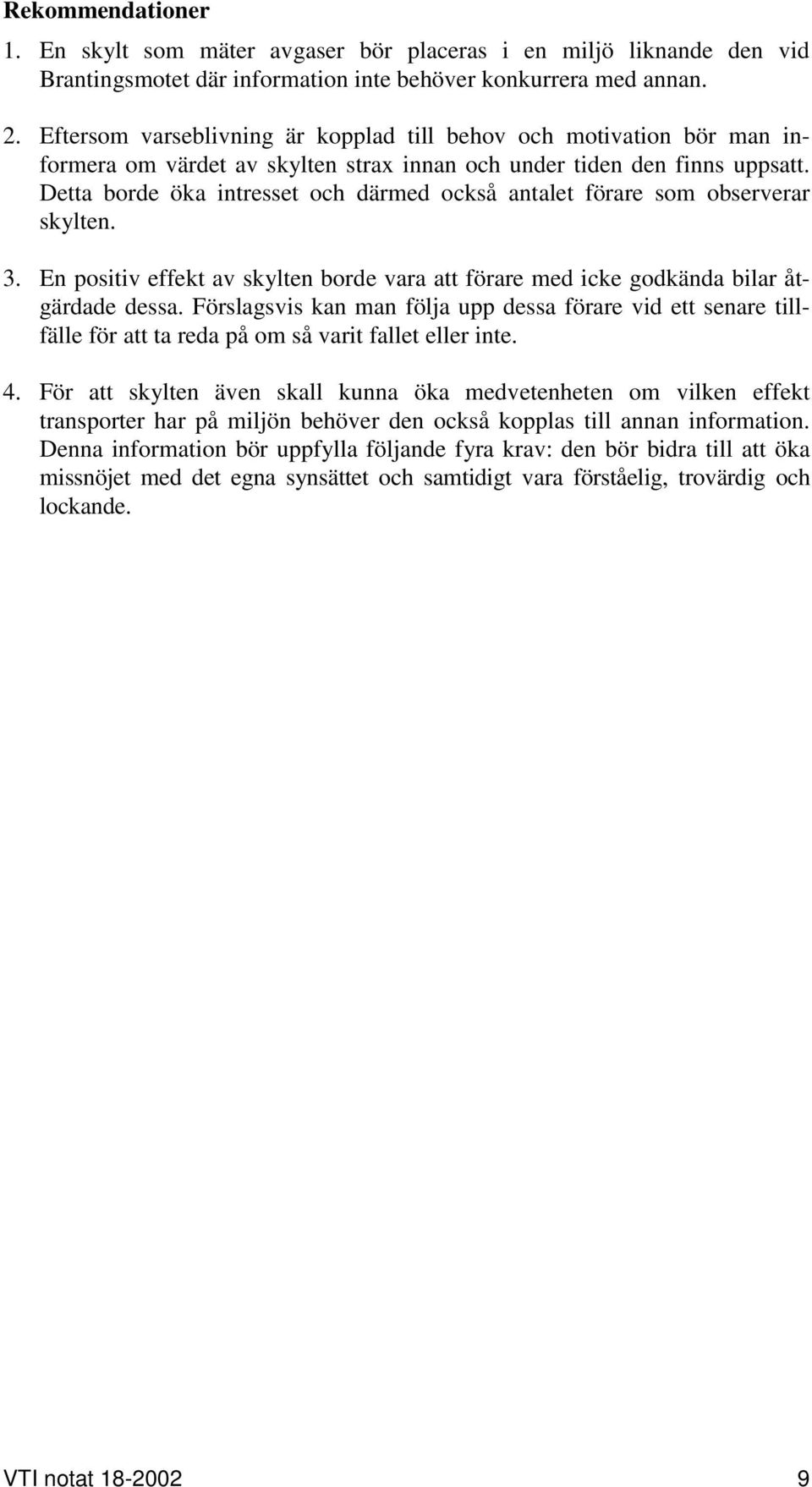 Detta borde öka intresset och därmed också antalet förare som observerar skylten. 3. En positiv effekt av skylten borde vara att förare med icke godkända bilar åtgärdade dessa.