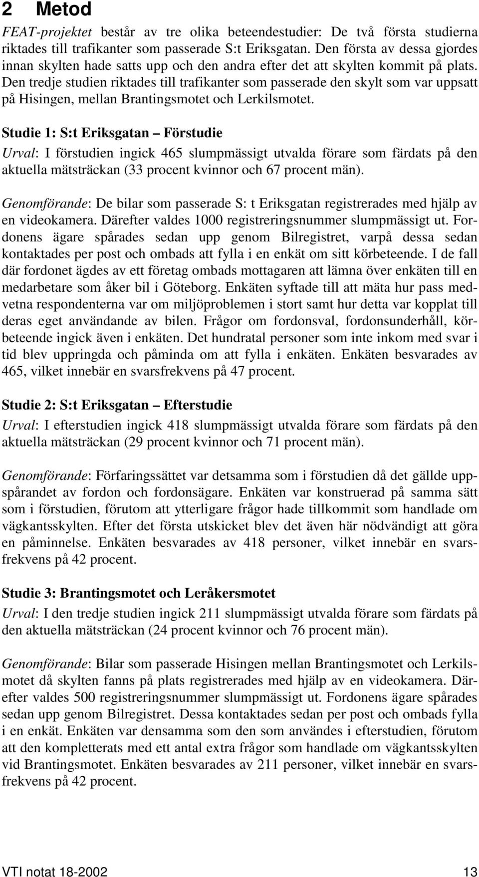 Den tredje studien riktades till trafikanter som passerade den skylt som var uppsatt på Hisingen, mellan Brantingsmotet och Lerkilsmotet.