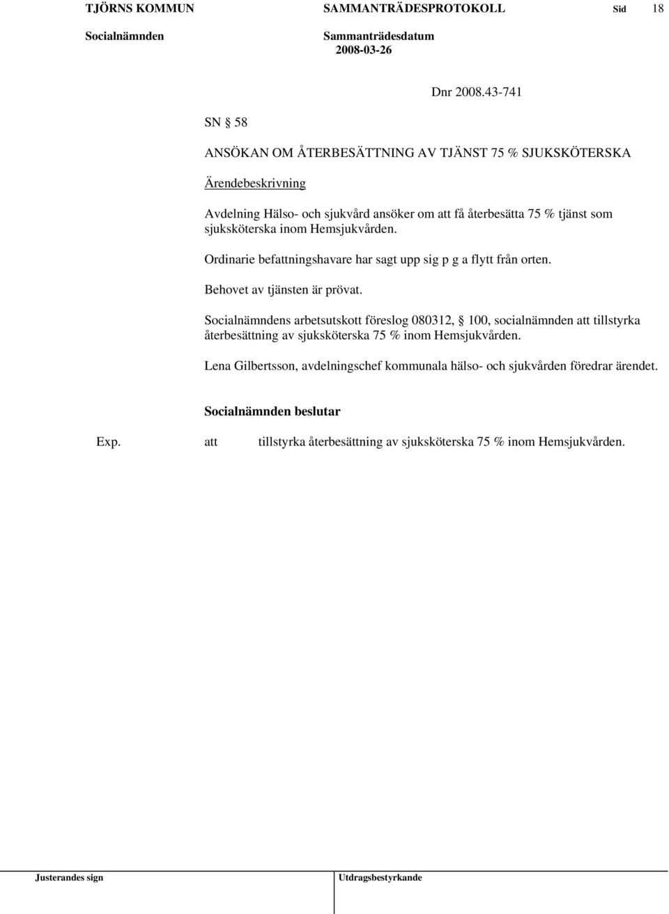 sjuksköterska inom Hemsjukvården. Ordinarie befningshavare har sagt upp sig p g a flytt från orten. Behovet av tjänsten är prövat.