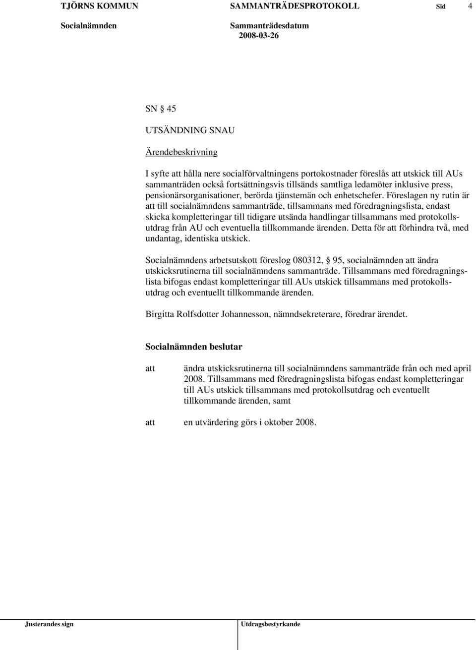 Föreslagen ny rutin är till socialnämndens sammanträde, tillsammans med föredragningslista, endast skicka kompletteringar till tidigare utsända handlingar tillsammans med protokollsutdrag från AU och