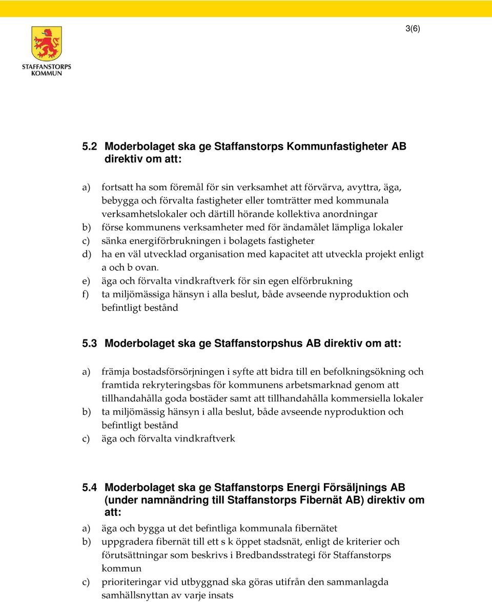 med kommunala verksamhetslokaler och därtill hörande kollektiva anordningar b) förse kommunens verksamheter med för ändamålet lämpliga lokaler c) sänka energiförbrukningen i bolagets fastigheter d)