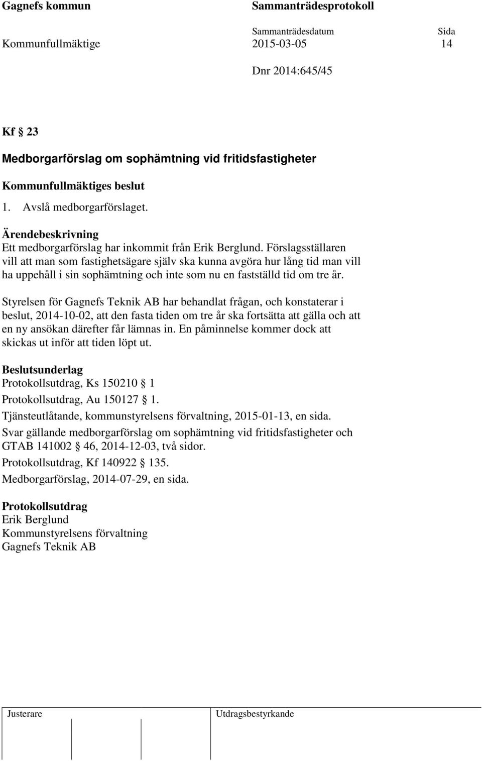 Styrelsen för Gagnefs Teknik AB har behandlat frågan, och konstaterar i beslut, 2014-10-02, att den fasta tiden om tre år ska fortsätta att gälla och att en ny ansökan därefter får lämnas in.