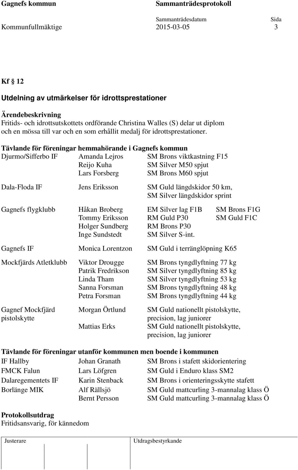 Tävlande för föreningar hemmahörande i Gagnefs kommun Djurmo/Sifferbo IF Amanda Lejros SM Brons viktkastning F15 Reijo Kuha SM Silver M50 spjut Lars Forsberg SM Brons M60 spjut Dala-Floda IF Jens