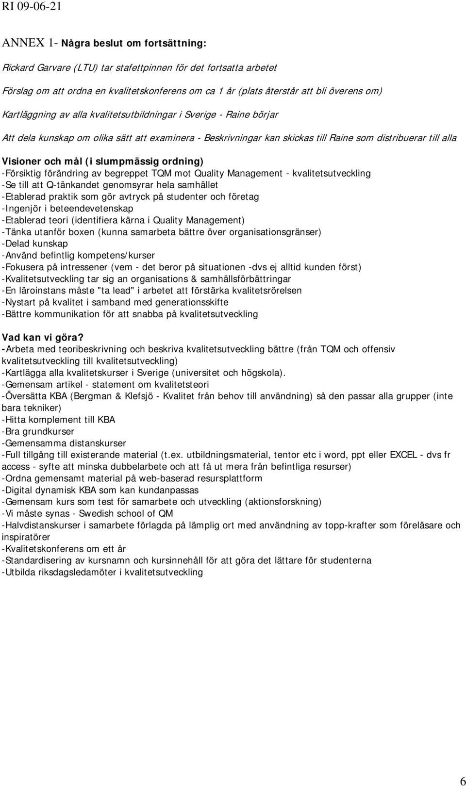 slumpmässig ordning) -Försiktig förändring av begreppet TQM mot Quality Management - kvalitetsutveckling -Se till att Q-tänkandet genomsyrar hela samhället -Etablerad praktik som gör avtryck på