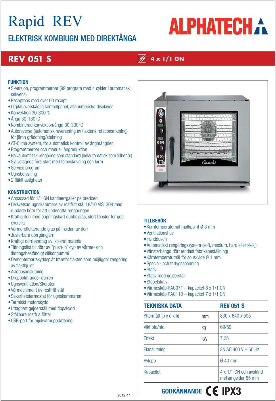 gräddning/stekning AT-Clima system, för automatisk kontroll av ångmängden Prograerbar och manuell ångreduktion Halvautomatisk rengöring som standard (helautomatisk som tillbehör) Självdiagnos före