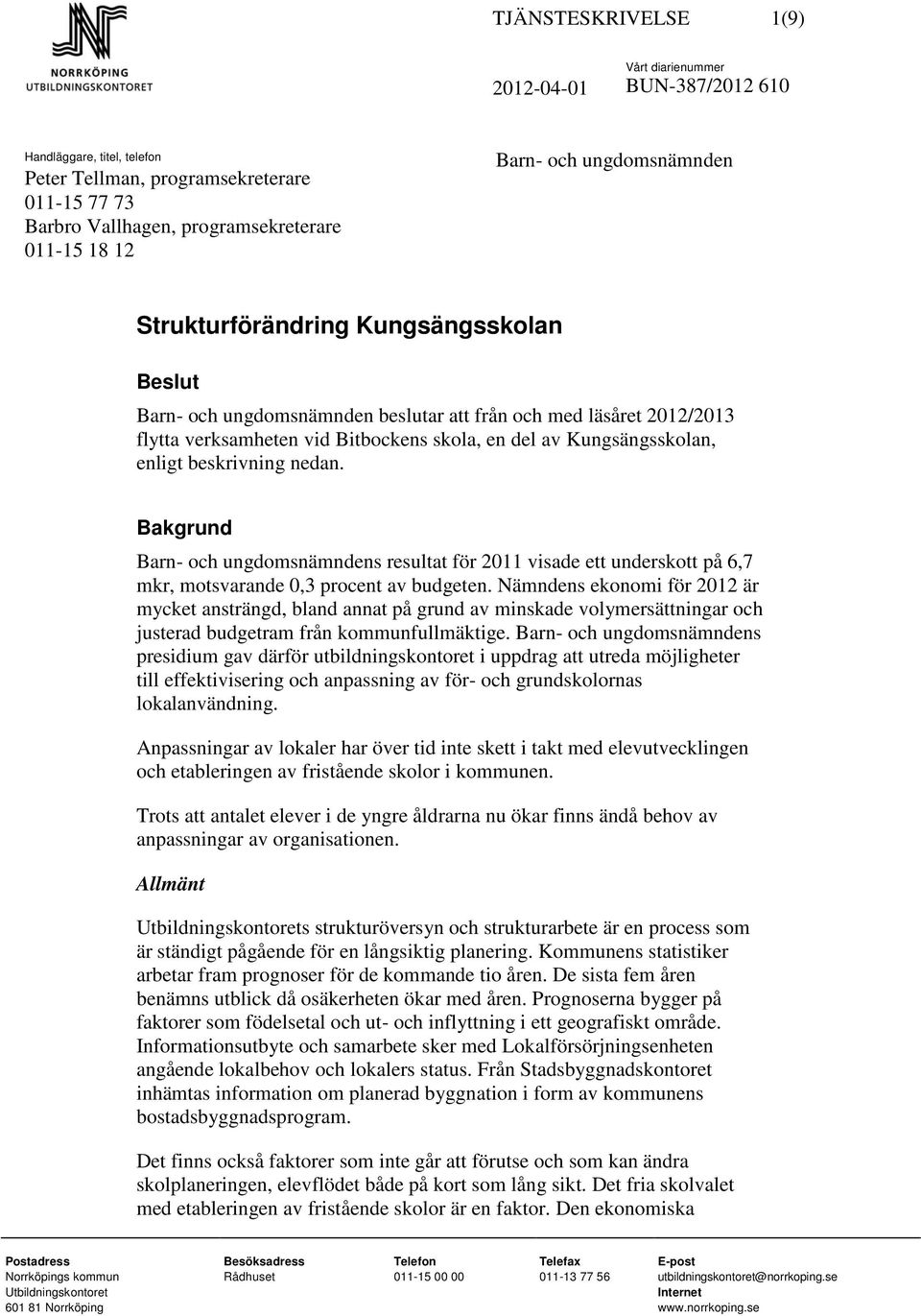 nedan. Bakgrund Barn- och ungdomsnämndens resultat för 2011 visade ett underskott på 6,7 mkr, motsvarande 0,3 procent av budgeten.