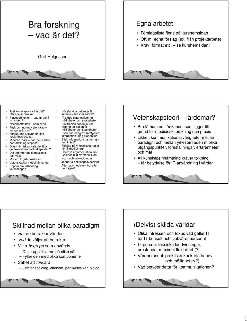 Forskarens ansvar för sina forskningsresultat Minerad mark när (och varför) bör forskning stoppas? Övermänniskan rätt/fel låta genteknik/neuroetik skapa den?