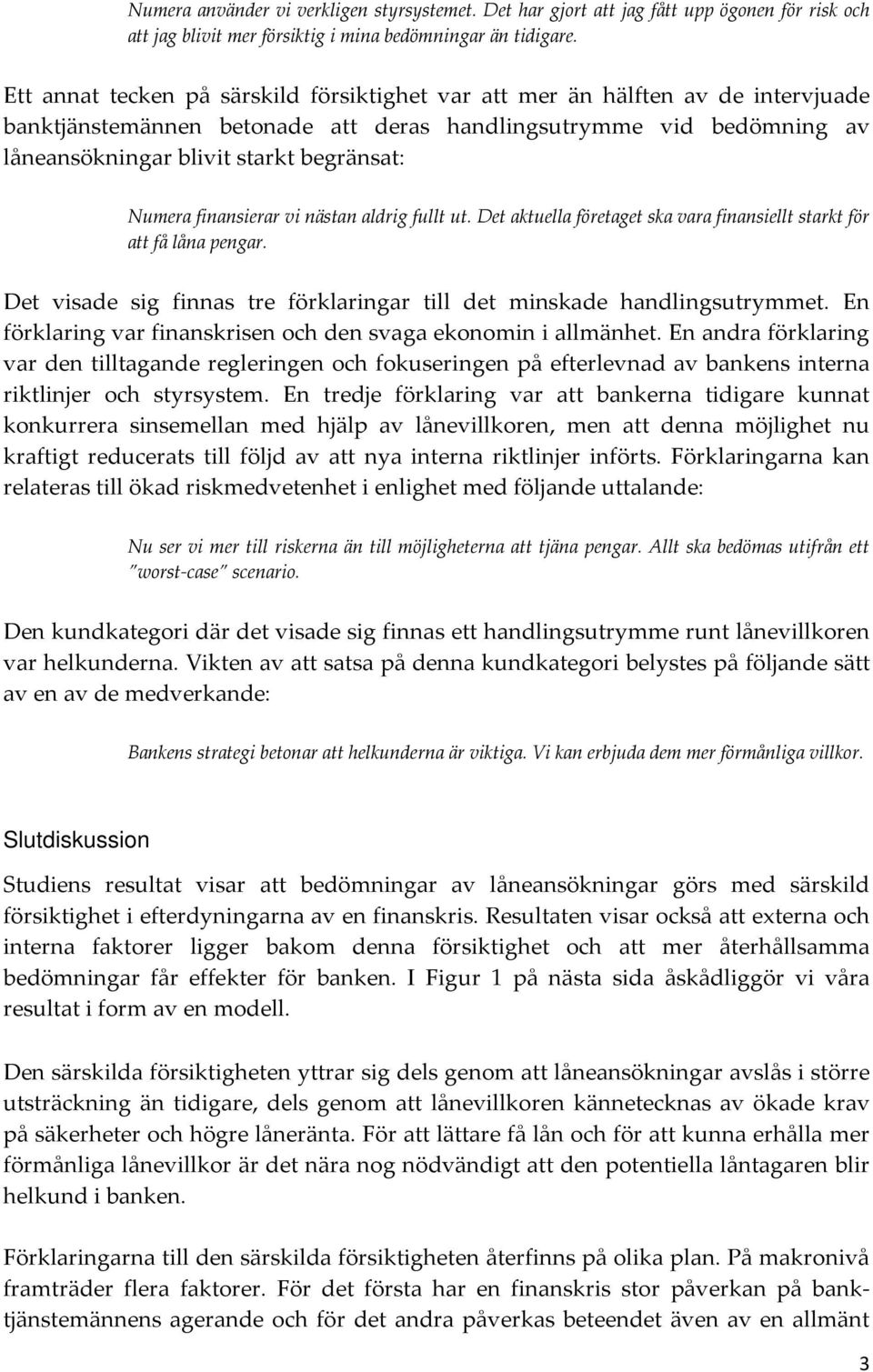 Numera finansierar vi nästan aldrig fullt ut. Det aktuella företaget ska vara finansiellt starkt för att få låna pengar. Det visade sig finnas tre förklaringar till det minskade handlingsutrymmet.