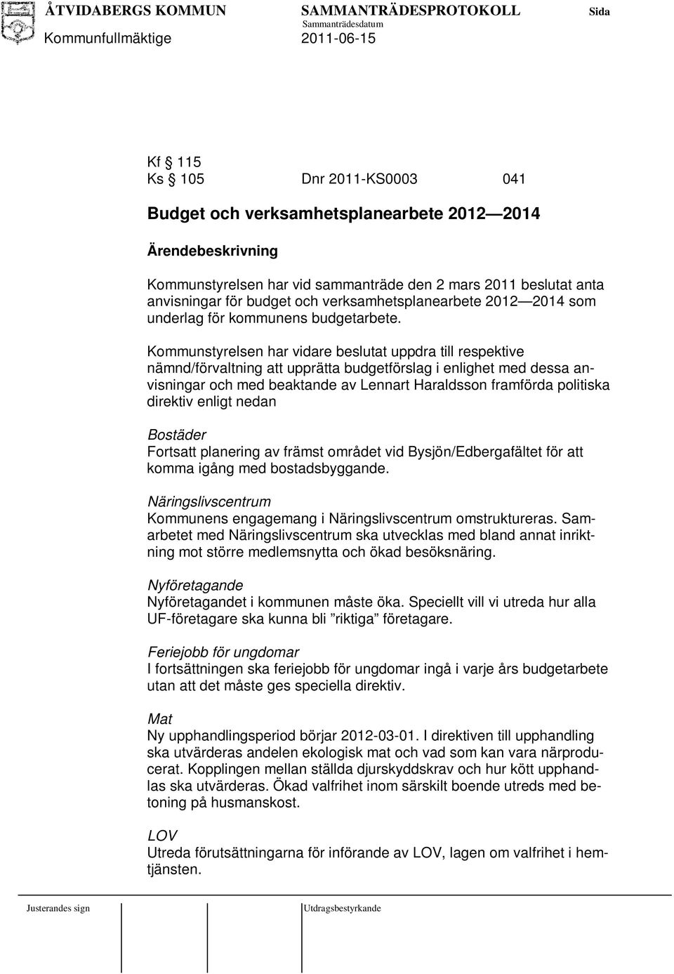 Kommunstyrelsen har vidare beslutat uppdra till respektive nämnd/förvaltning att upprätta budgetförslag i enlighet med dessa anvisningar och med beaktande av Lennart Haraldsson framförda politiska