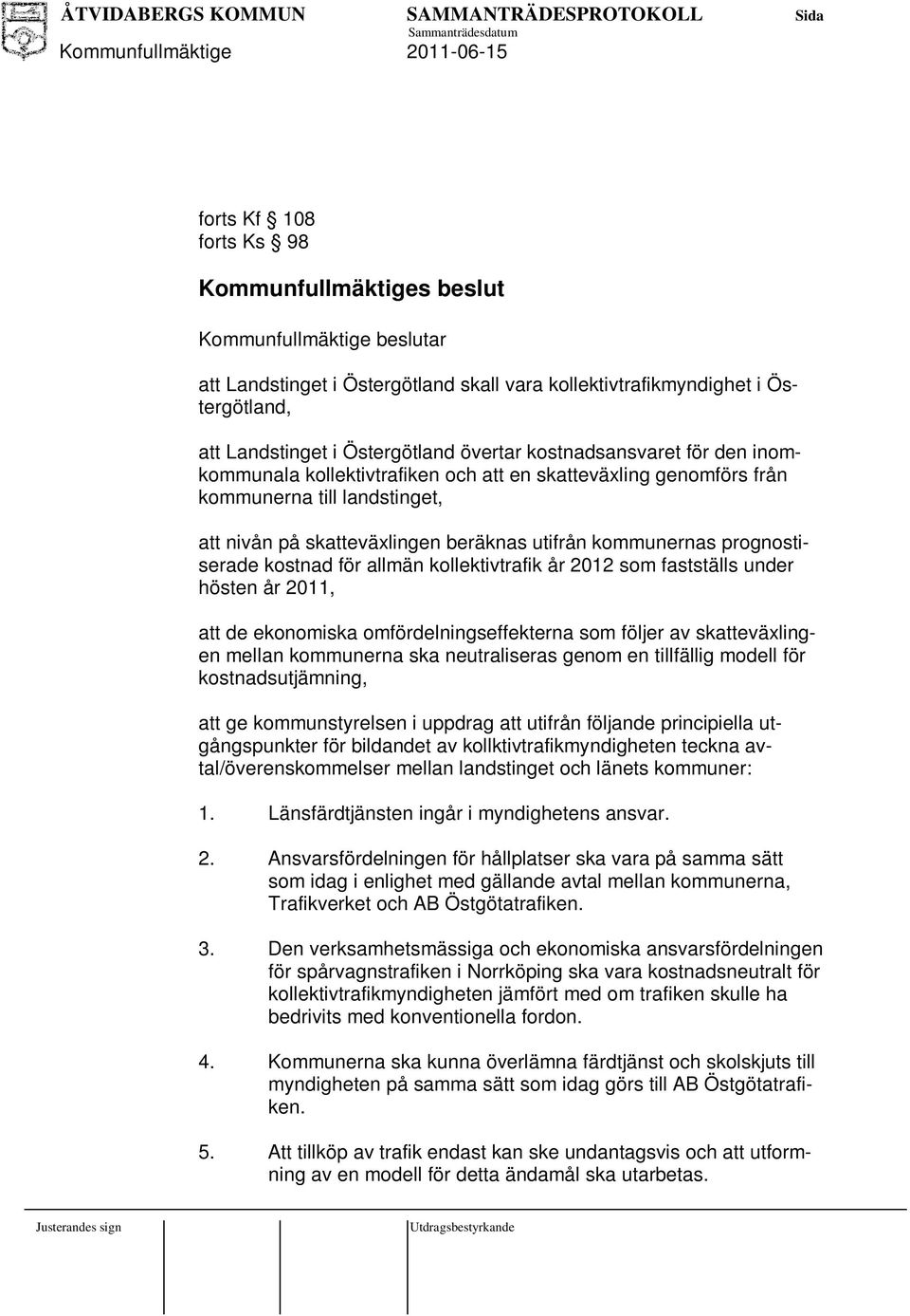 kostnad för allmän kollektivtrafik år 2012 som fastställs under hösten år 2011, att de ekonomiska omfördelningseffekterna som följer av skatteväxlingen mellan kommunerna ska neutraliseras genom en