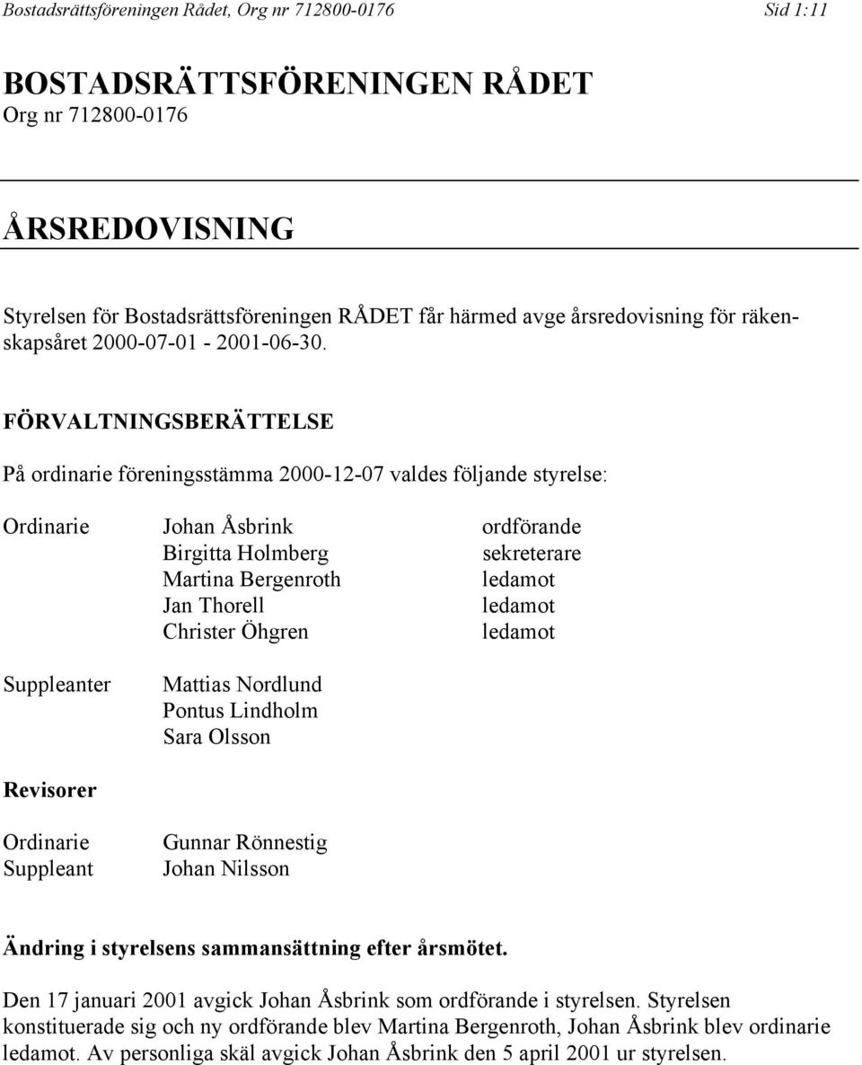 FÖRVALTNINGSBERÄTTELSE På ordinarie föreningsstämma 2000-12-07 valdes följande styrelse: Ordinarie Johan Åsbrink ordförande Birgitta Holmberg sekreterare Martina Bergenroth ledamot Jan Thorell