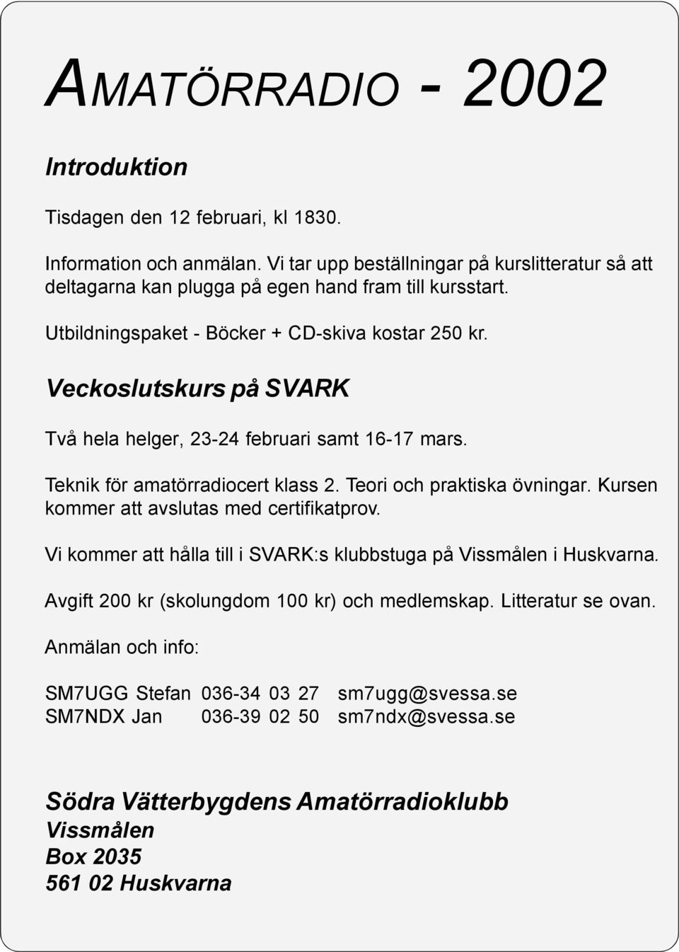 Veckoslutskurs på SVARK Två hela helger, 23-24 februari samt 16-17 mars. Teknik för amatörradiocert klass 2. Teori och praktiska övningar. Kursen kommer att avslutas med certifikatprov.