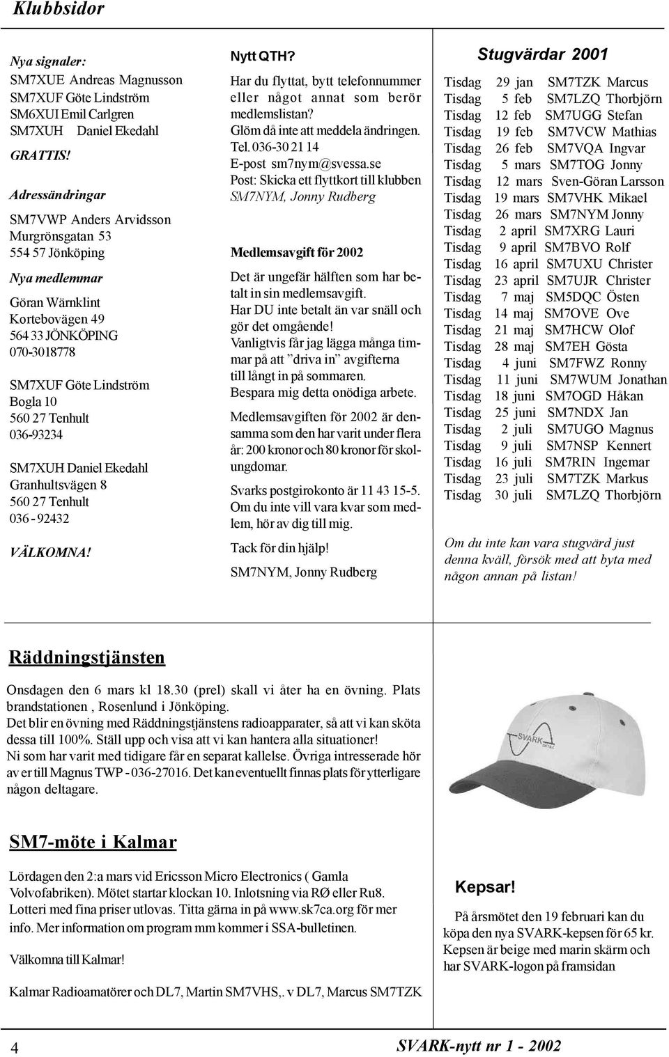 036-93234 SM7XUH Daniel Ekedahl Granhultsvägen 8 560 27 Tenhult 036-92432 VÄLKOMNA! Nytt QTH? Har du flyttat, bytt telefonnummer eller något annat som berör medlemslistan?