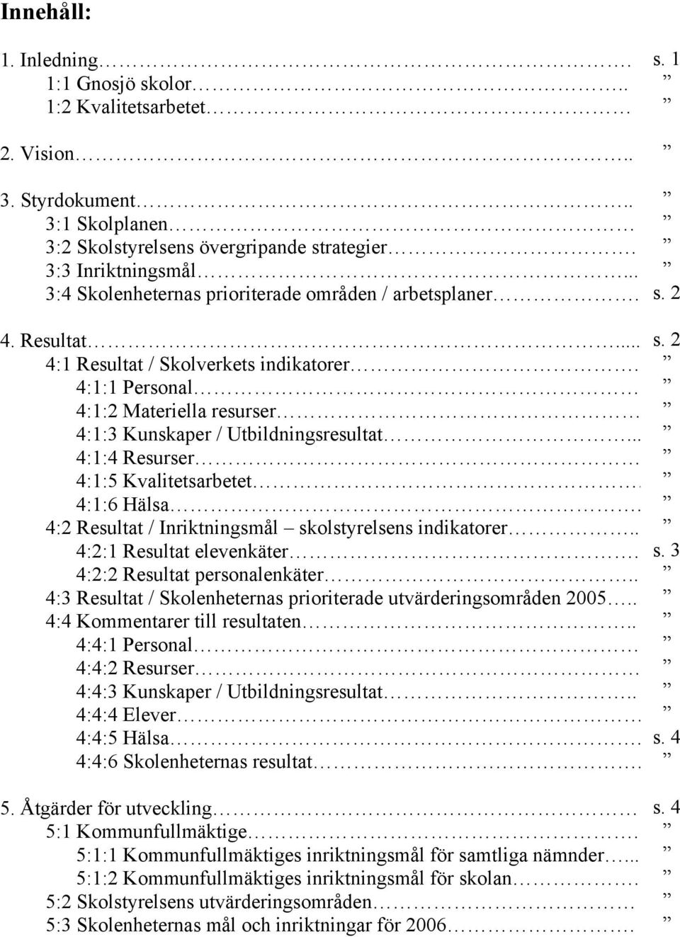 .. 4:1:4 Resurser 4:1:5 Kvalitetsarbetet. 4:1:6 Hälsa. 4:2 Resultat / Inriktningsmål skolstyrelsens indikatorer.. 4:2:1 Resultat elevenkäter. 4:2:2 Resultat personalenkäter.