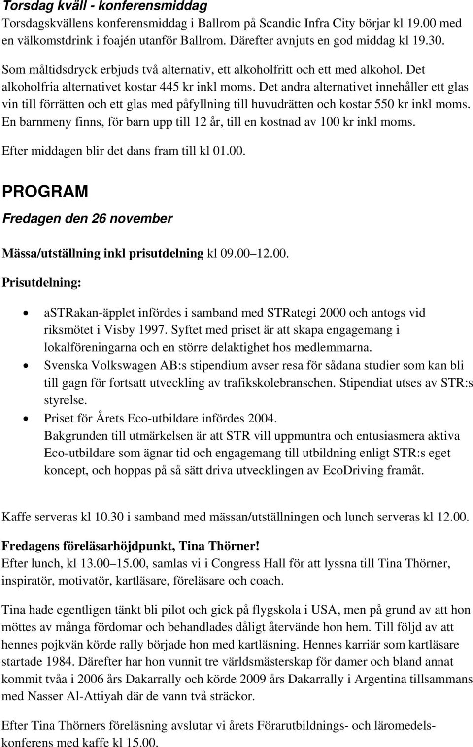 Det andra alternativet innehåller ett glas vin till förrätten och ett glas med påfyllning till huvudrätten och kostar 550 kr inkl moms.