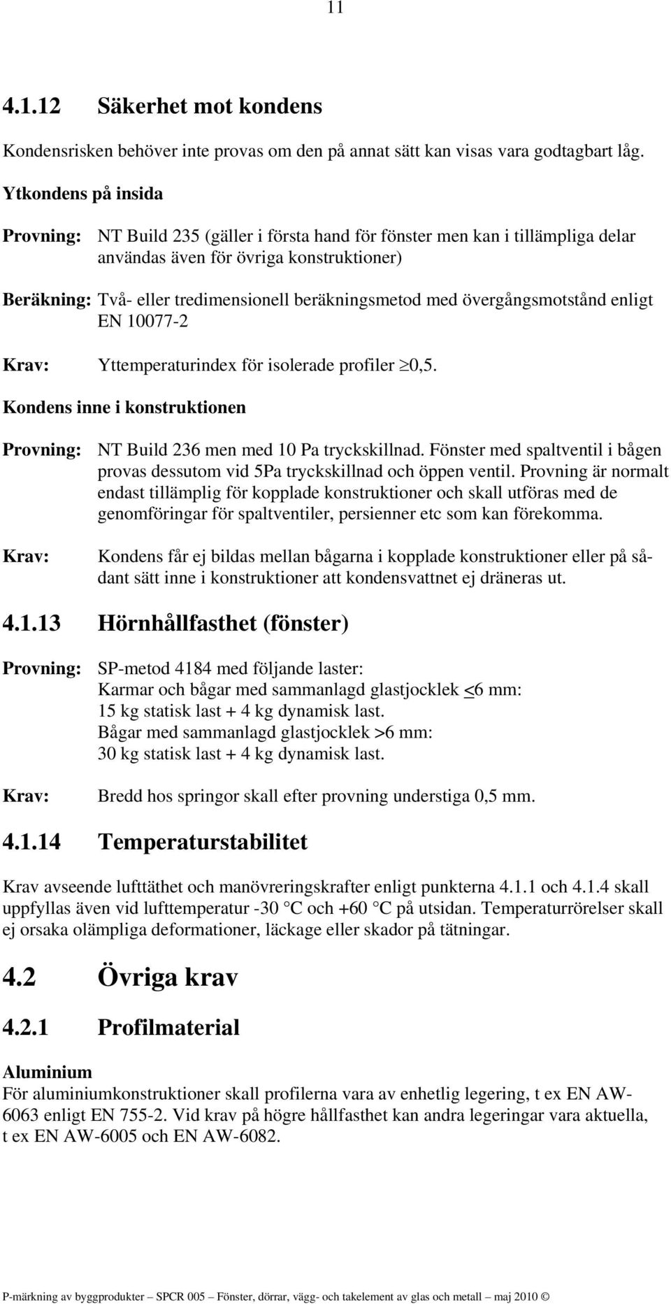 med övergångsmotstånd enligt EN 10077-2 Krav: Yttemperaturindex för isolerade profiler 0,5. Kondens inne i konstruktionen Provning: NT Build 236 men med 10 Pa tryckskillnad.