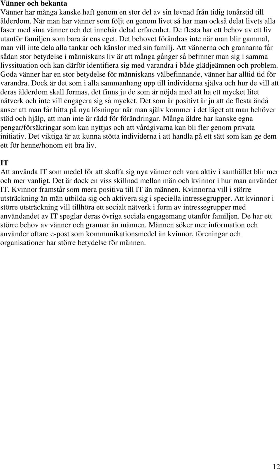 De flesta har ett behov av ett liv utanför familjen som bara är ens eget. Det behovet förändras inte när man blir gammal, man vill inte dela alla tankar och känslor med sin familj.