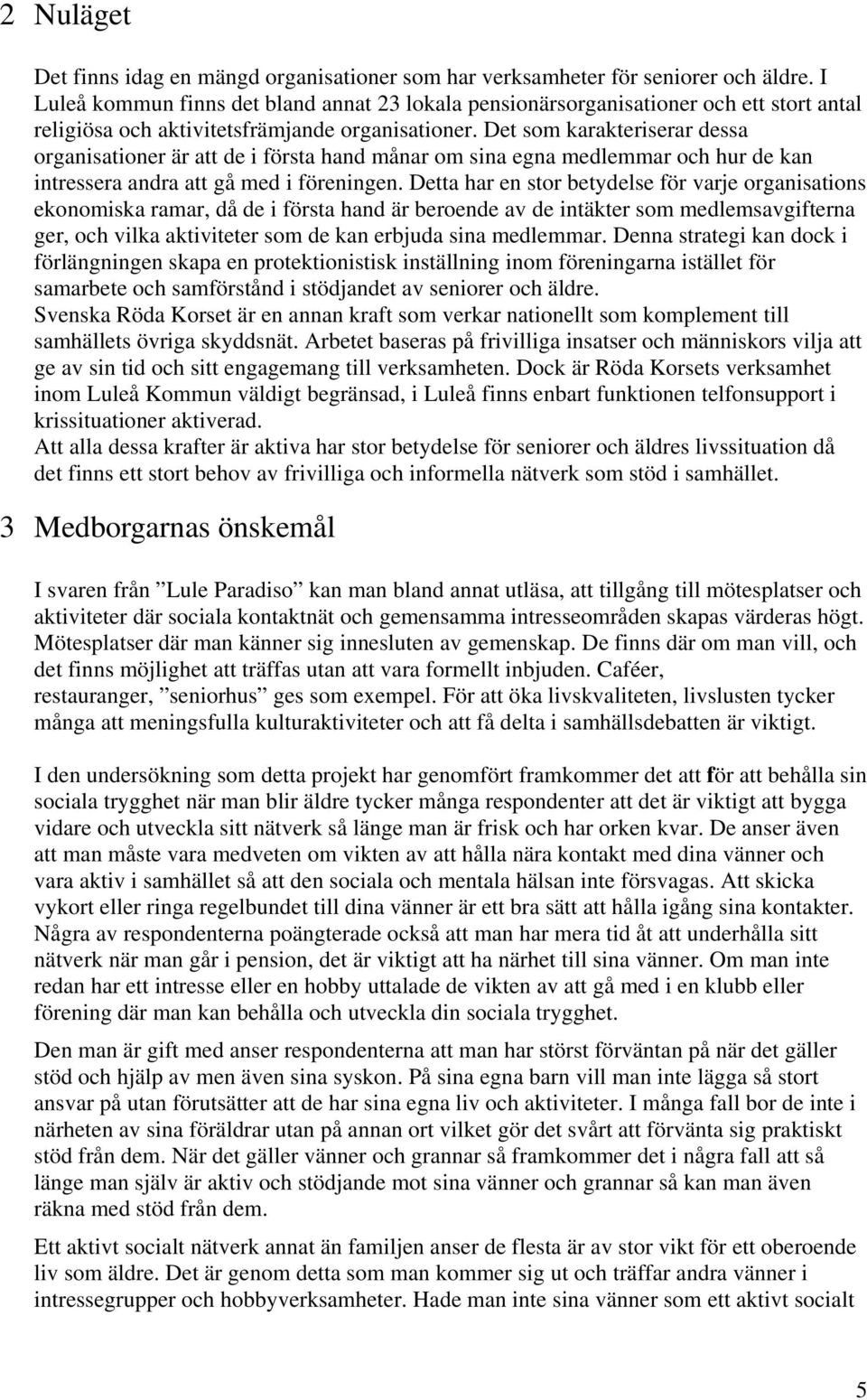 Det som karakteriserar dessa organisationer är att de i första hand månar om sina egna medlemmar och hur de kan intressera andra att gå med i föreningen.