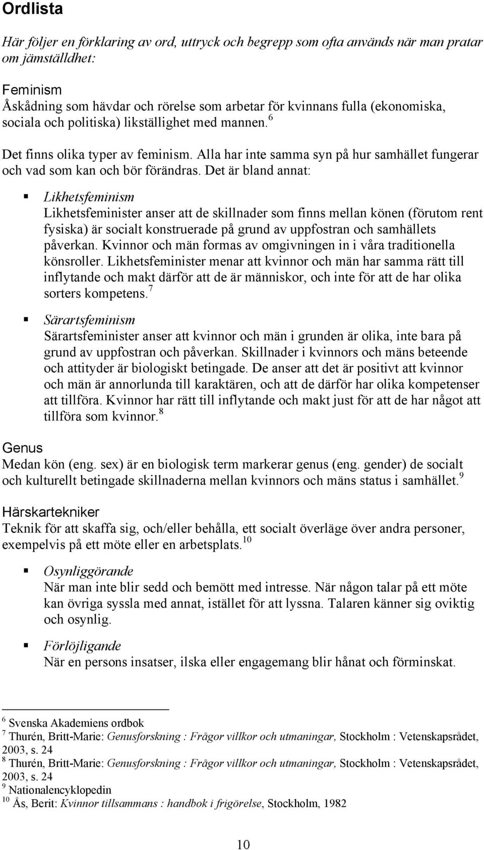 Det är bland annat: Likhetsfeminism Likhetsfeminister anser att de skillnader som finns mellan könen (förutom rent fysiska) är socialt konstruerade på grund av uppfostran och samhällets påverkan.