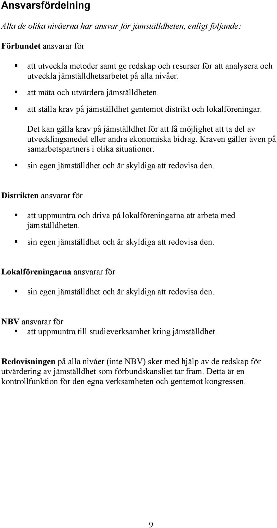 Det kan gälla krav på jämställdhet för att få möjlighet att ta del av utvecklingsmedel eller andra ekonomiska bidrag. Kraven gäller även på samarbetspartners i olika situationer.