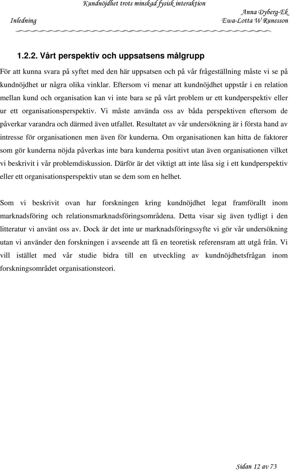 Vi måste använda oss av båda perspektiven eftersom de påverkar varandra och därmed även utfallet. Resultatet av vår undersökning är i första hand av intresse för organisationen men även för kunderna.