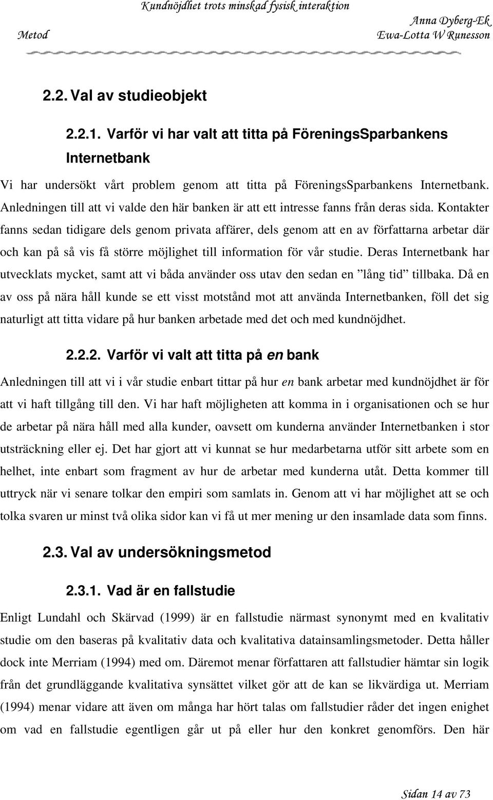 Kontakter fanns sedan tidigare dels genom privata affärer, dels genom att en av författarna arbetar där och kan på så vis få större möjlighet till information för vår studie.