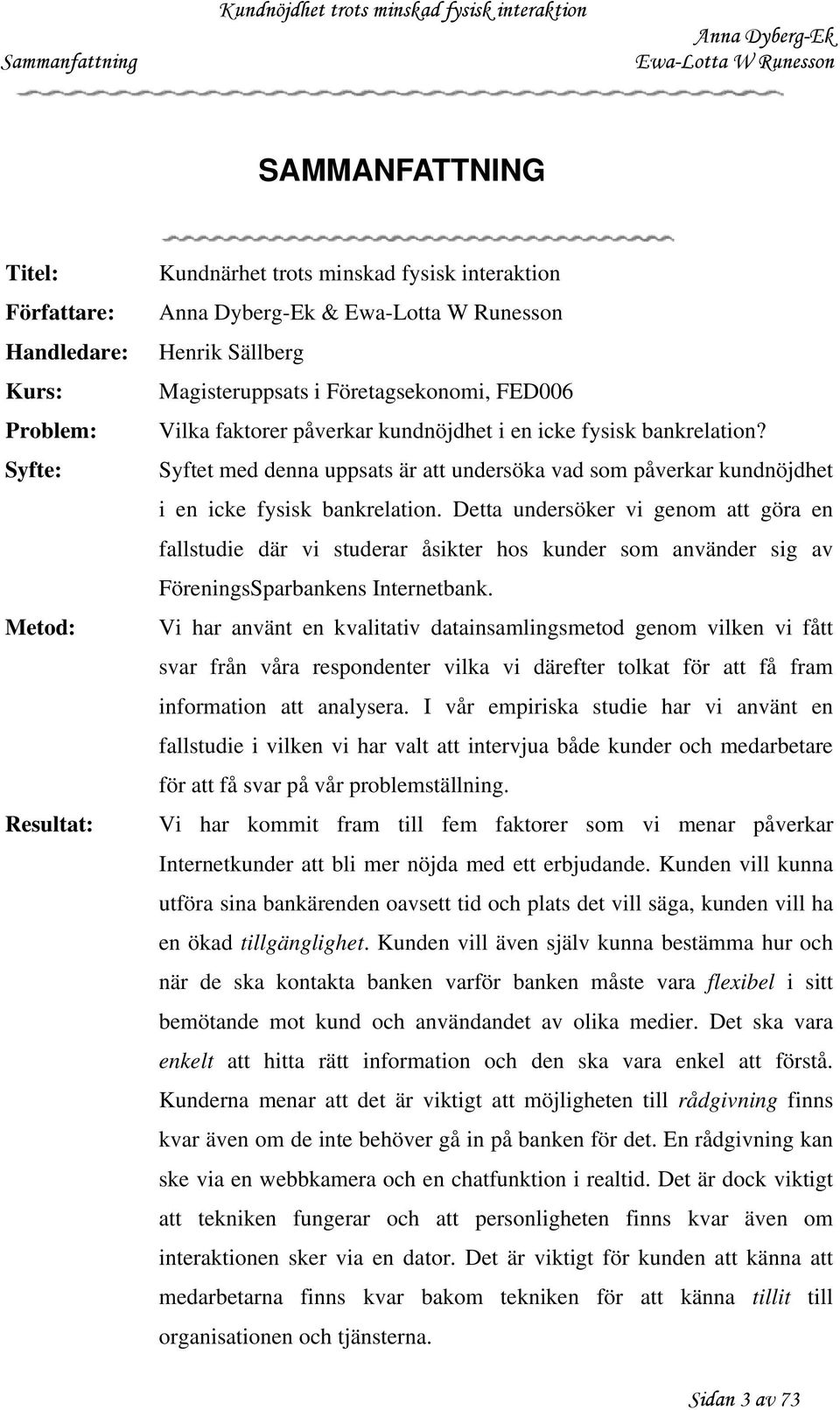 Detta undersöker vi genom att göra en fallstudie där vi studerar åsikter hos kunder som använder sig av FöreningsSparbankens Internetbank.