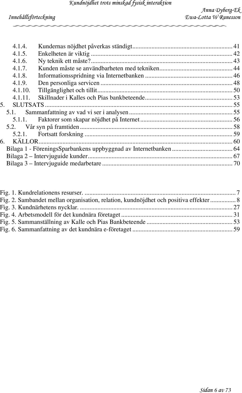 1. Sammanfattning av vad vi ser i analysen... 55 5.1.1. Faktorer som skapar nöjdhet på Internet... 56 5.2. Vår syn på framtiden... 58 5.2.1. Fortsatt forskning... 59 6. KÄLLOR.